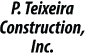 P. Teixeira Construction, Inc.